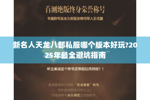 新名人天龙八部私服哪个版本好玩?2025年最全避坑指南 新名人天龙八部私服哪个版本好玩?2025年最全避坑指南