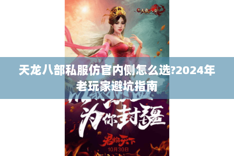 天龙八部私服仿官内侧怎么选?2024年老玩家避坑指南 天龙八部私服仿官内侧怎么选?2024年老玩家避坑指南