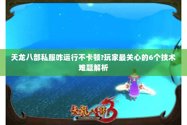天龙八部私服咋运行不卡顿?玩家最关心的6个技术难题解析
