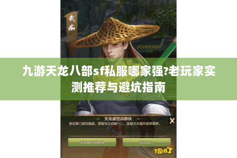 九游天龙八部sf私服哪家强?老玩家实测推荐与避坑指南 九游天龙八部sf私服哪家强?老玩家实测推荐与避坑指南