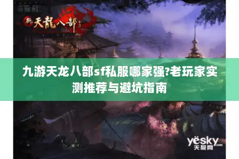 九游天龙八部sf私服哪家强?老玩家实测推荐与避坑指南 九游天龙八部sf私服哪家强?老玩家实测推荐与避坑指南