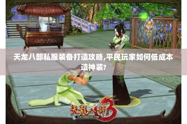 天龙八部私服装备打造攻略,平民玩家如何低成本造神装? 天龙八部私服装备打造攻略,平民玩家如何低成本造神装?