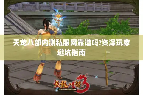 天龙八部内测私服网靠谱吗?资深玩家避坑指南 天龙八部内测私服网靠谱吗?资深玩家避坑指南