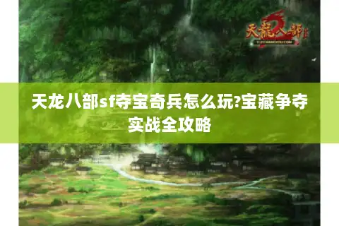 天龙八部sf夺宝奇兵怎么玩?宝藏争夺实战全攻略