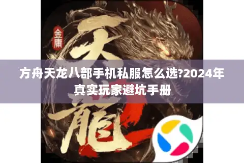 方舟天龙八部手机私服怎么选?2024年真实玩家避坑手册