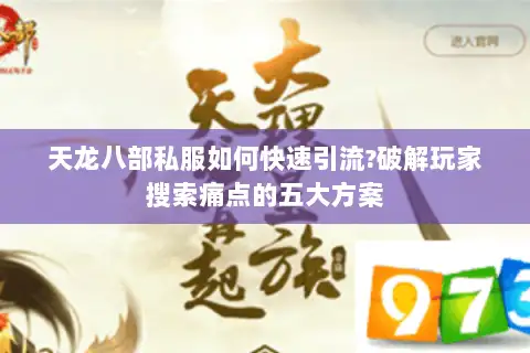 天龙八部私服如何快速引流?破解玩家搜索痛点的五大方案