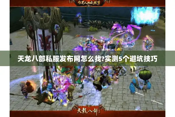 天龙八部私服发布网怎么找?实测5个避坑技巧