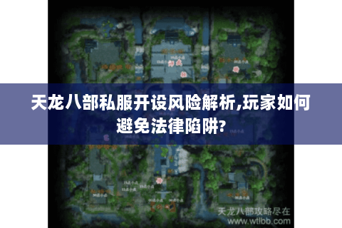 天龙八部私服开设风险解析,玩家如何避免法律陷阱?