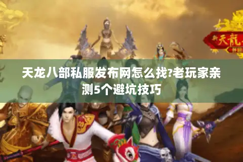 天龙八部私服发布网怎么找?老玩家亲测5个避坑技巧 天龙八部私服发布网怎么找?老玩家亲测5个避坑技巧