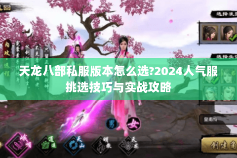 天龙八部私服版本怎么选?2024人气服挑选技巧与实战攻略 天龙八部私服版本怎么选?2024人气服挑选技巧与实战攻略