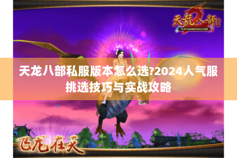 天龙八部私服版本怎么选?2024人气服挑选技巧与实战攻略 天龙八部私服版本怎么选?2024人气服挑选技巧与实战攻略
