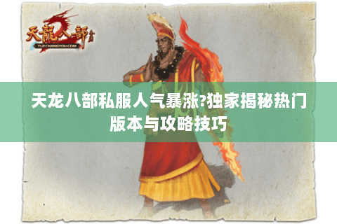 天龙八部私服人气暴涨?独家揭秘热门版本与攻略技巧