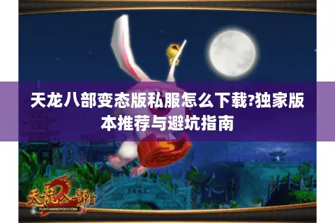 天龙八部变态版私服怎么下载?独家版本推荐与避坑指南