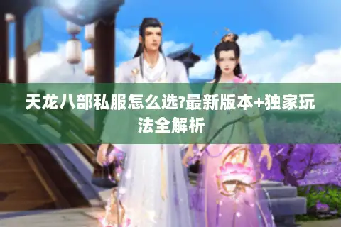 天龙八部私服怎么选?最新版本+独家玩法全解析
