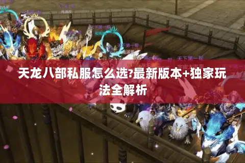天龙八部私服怎么选?最新版本+独家玩法全解析