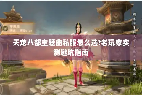 天龙八部主题曲私服怎么选?老玩家实测避坑指南