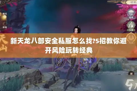 新天龙八部安全私服怎么找?5招教你避开风险玩转经典 新天龙八部安全私服怎么找?5招教你避开风险玩转经典