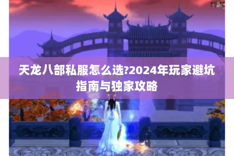 天龙八部私服怎么选?2024年玩家避坑指南与独家攻略 天龙八部私服怎么选?2024年玩家避坑指南与独家攻略