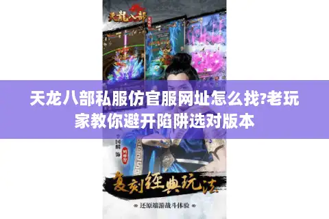 天龙八部私服仿官服网址怎么找?老玩家教你避开陷阱选对版本 天龙八部私服仿官服网址怎么找?老玩家教你避开陷阱选对版本