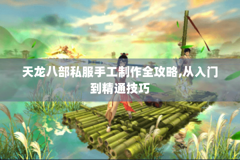 天龙八部私服手工制作全攻略,从入门到精通技巧 天龙八部私服手工制作全攻略,从入门到精通技巧