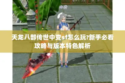 天龙八部传世中变sf怎么玩?新手必看攻略与版本特色解析 天龙八部传世中变sf怎么玩?新手必看攻略与版本特色解析