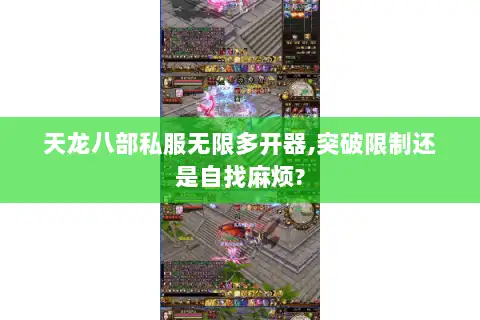 天龙八部私服无限多开器,突破限制还是自找麻烦?