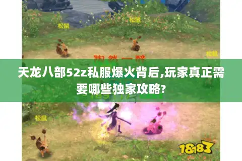 天龙八部52z私服爆火背后,玩家真正需要哪些独家攻略?