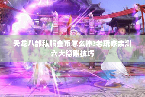 天龙八部私服金币怎么挣?老玩家亲测六大稳赚技巧