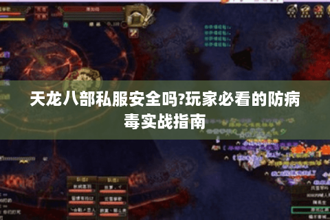 天龙八部私服安全吗?玩家必看的防病毒实战指南