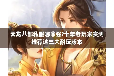 天龙八部私服哪家强?十年老玩家实测推荐这三大耐玩版本