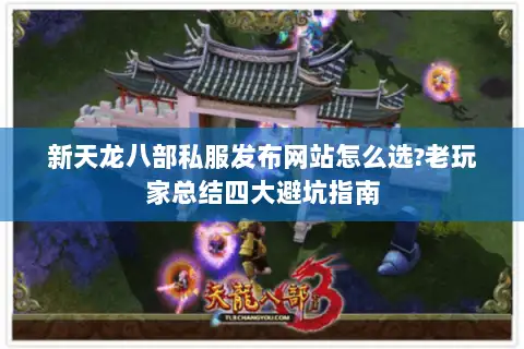 新天龙八部私服发布网站怎么选?老玩家总结四大避坑指南