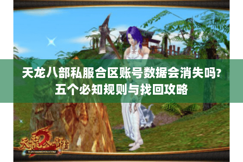 天龙八部私服合区账号数据会消失吗?五个必知规则与找回攻略 天龙八部私服合区账号数据会消失吗?五个必知规则与找回攻略