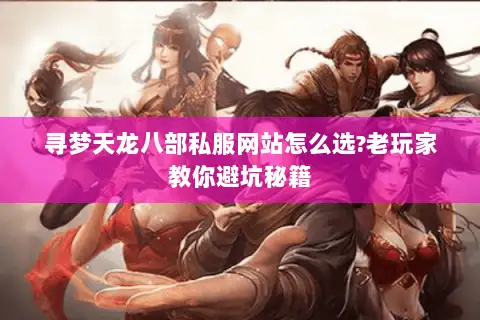 寻梦天龙八部私服网站怎么选?老玩家教你避坑秘籍 寻梦天龙八部私服网站怎么选?老玩家教你避坑秘籍