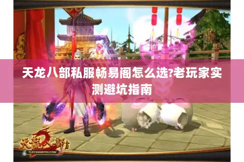 天龙八部私服畅易阁怎么选?老玩家实测避坑指南