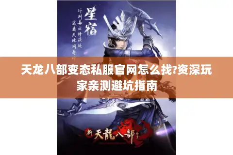 天龙八部变态私服官网怎么找?资深玩家亲测避坑指南 天龙八部变态私服官网怎么找?资深玩家亲测避坑指南