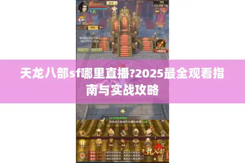 天龙八部sf哪里直播?2025最全观看指南与实战攻略 天龙八部sf哪里直播?2025最全观看指南与实战攻略
