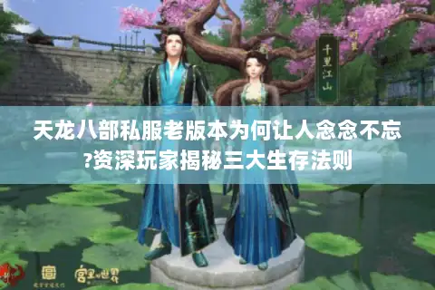 天龙八部私服老版本为何让人念念不忘?资深玩家揭秘三大生存法则