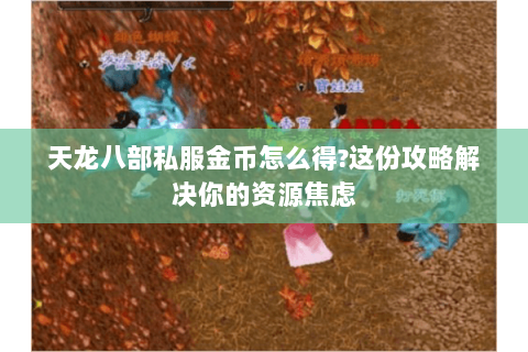 天龙八部私服金币怎么得?这份攻略解决你的资源焦虑