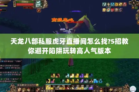 天龙八部私服虎牙直播间怎么找?5招教你避开陷阱玩转高人气版本