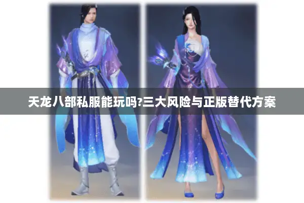天龙八部私服能玩吗?三大风险与正版替代方案 天龙八部私服能玩吗?三大风险与正版替代方案