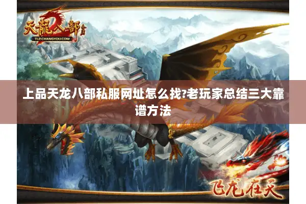 上品天龙八部私服网址怎么找?老玩家总结三大靠谱方法 上品天龙八部私服网址怎么找?老玩家总结三大靠谱方法