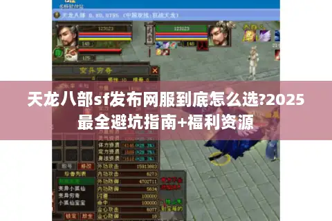天龙八部sf发布网服到底怎么选?2025最全避坑指南+福利资源 天龙八部sf发布网服到底怎么选?2025最全避坑指南+福利资源