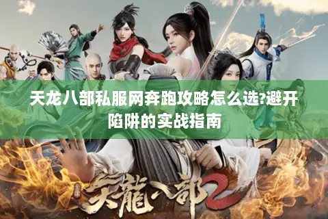 天龙八部私服网奔跑攻略怎么选?避开陷阱的实战指南 天龙八部私服网奔跑攻略怎么选?避开陷阱的实战指南