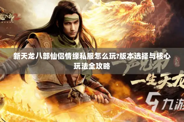 新天龙八部仙侣情缘私服怎么玩?版本选择与核心玩法全攻略 新天龙八部仙侣情缘私服怎么玩?版本选择与核心玩法全攻略