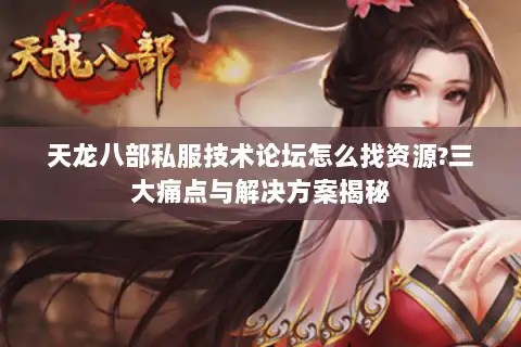 天龙八部私服技术论坛怎么找资源?三大痛点与解决方案揭秘 天龙八部私服技术论坛怎么找资源?三大痛点与解决方案揭秘