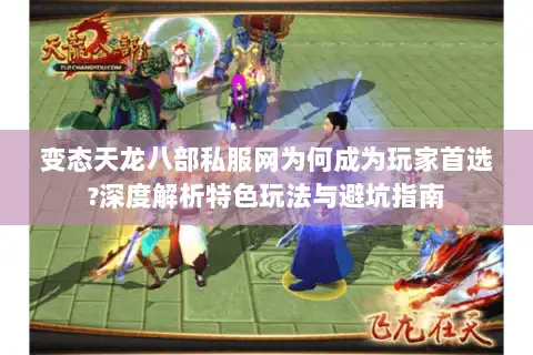 变态天龙八部私服网为何成为玩家首选?深度解析特色玩法与避坑指南 变态天龙八部私服网为何成为玩家首选?深度解析特色玩法与避坑指南