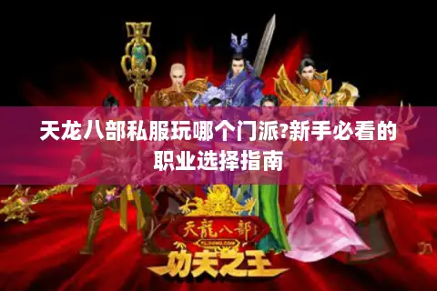天龙八部私服玩哪个门派?新手必看的职业选择指南 天龙八部私服玩哪个门派?新手必看的职业选择指南