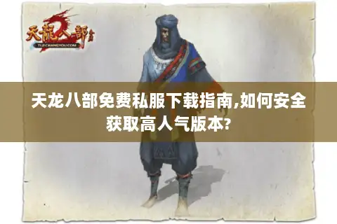 天龙八部免费私服下载指南,如何安全获取高人气版本?