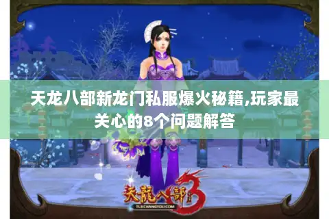 天龙八部新龙门私服爆火秘籍,玩家最关心的8个问题解答 天龙八部新龙门私服爆火秘籍,玩家最关心的8个问题解答
