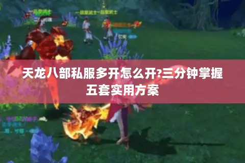 天龙八部私服多开怎么开?三分钟掌握五套实用方案 天龙八部私服多开怎么开?三分钟掌握五套实用方案
